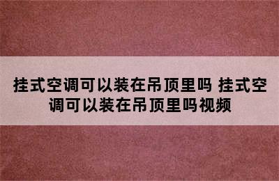 挂式空调可以装在吊顶里吗 挂式空调可以装在吊顶里吗视频